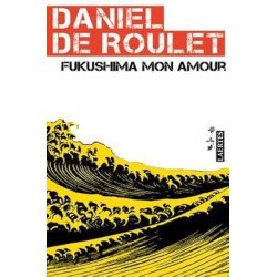Fukushima mon amour: Carta a una amiga japonesa - Daniel De Roulet